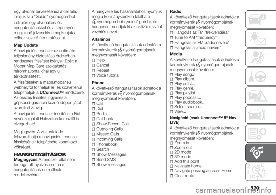 FIAT TIPO 5DOORS STATION WAGON 2020  Kezelési és karbantartási útmutató (in Hungarian) Egy útvonal tervezéséhez a cél felé,
jelöljük ki a "Guide" nyomógombot.
Létrejön egy útvonalterv és
hangutasításokkal és a képernyőn
megjelenő jelzésekkel megkapjuk a
célho