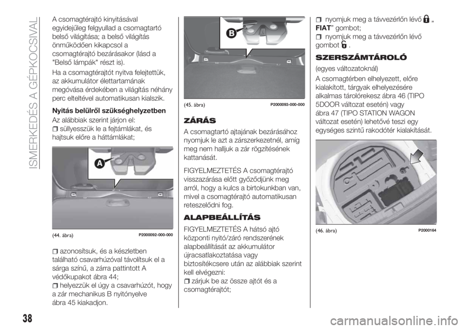 FIAT TIPO 5DOORS STATION WAGON 2019  Kezelési és karbantartási útmutató (in Hungarian) A csomagtérajtó kinyitásával
egyidejűleg felgyullad a csomagtartó
belső világítása; a belső világítás
önműködően kikapcsol a
csomagtérajtó bezárásakor (lásd a
"Belső lámp�
