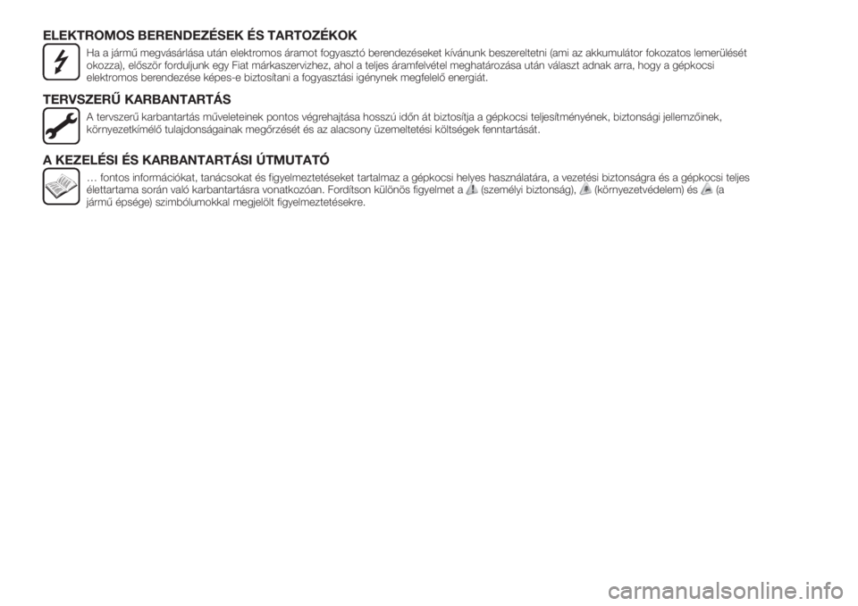 FIAT TIPO 5DOORS STATION WAGON 2020  Kezelési és karbantartási útmutató (in Hungarian) ELEKTROMOS BERENDEZÉSEK ÉS TARTOZÉKOK
Ha a jármű megvásárlása után elektromos áramot fogyasztó berendezéseket kívánunk beszereltetni (ami az akkumulátor fokozatos lemerülését
okozza)