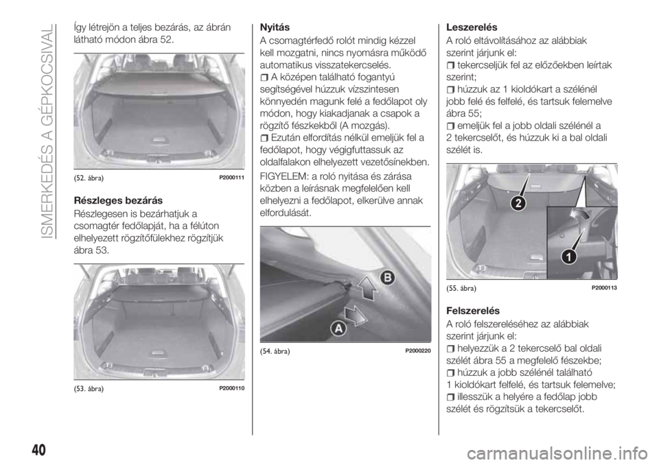 FIAT TIPO 5DOORS STATION WAGON 2020 Kezelési és karbantartási útmutató (in Hungarian) Így létrejön a teljes bezárás, az ábrán
látható módon ábra 52.
Részleges bezárás
Részlegesen is bezárhatjuk a
csomagtér fedőlapját, ha a félúton
elhelyezett rögzítőfülekhez r FIAT TIPO 5DOORS STATION WAGON 2020 Kezelési és karbantartási útmutató (in Hungarian) Így létrejön a teljes bezárás, az ábrán
látható módon ábra 52.
Részleges bezárás
Részlegesen is bezárhatjuk a
csomagtér fedőlapját, ha a félúton
elhelyezett rögzítőfülekhez r