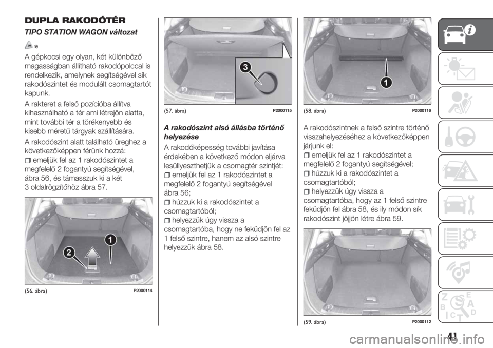 FIAT TIPO 5DOORS STATION WAGON 2019  Kezelési és karbantartási útmutató (in Hungarian) DUPLA RAKODÓTÉR
TIPO STATION WAGON változat
9)
A gépkocsi egy olyan, két különböző
magasságban állítható rakodópolccal is
rendelkezik, amelynek segítségével sík
rakodószintet és mo