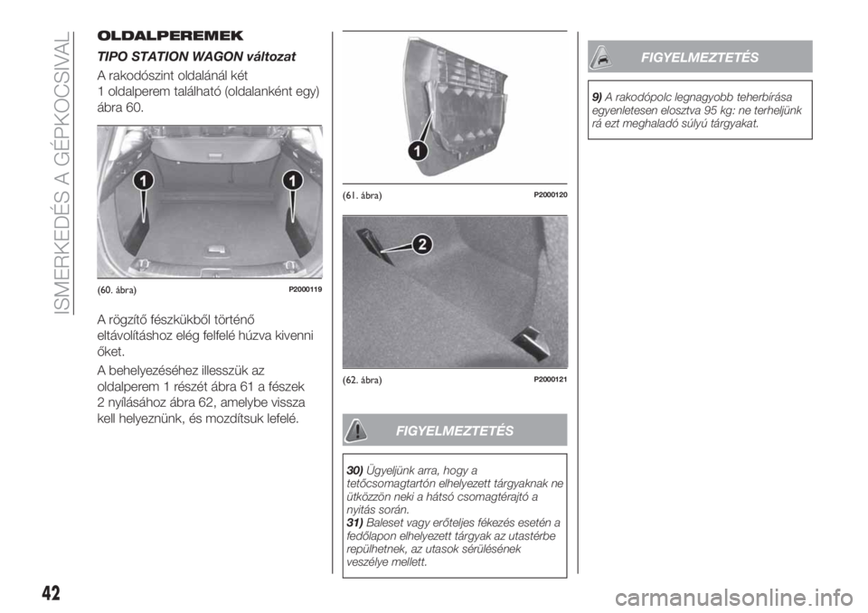 FIAT TIPO 5DOORS STATION WAGON 2019  Kezelési és karbantartási útmutató (in Hungarian) OLDALPEREMEK
TIPO STATION WAGON változat
A rakodószint oldalánál két
1 oldalperem található (oldalanként egy)
ábra 60.
A rögzítő fészkükből történő
eltávolításhoz elég felfelé h