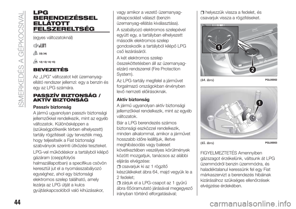FIAT TIPO 5DOORS STATION WAGON 2019  Kezelési és karbantartási útmutató (in Hungarian) LPG
BERENDEZÉSSEL
ELLÁTOTT
FELSZERELTSÉG
(egyes változatoknál)
33) 34)
12) 13) 14) 15)
BEVEZETÉS
Az „LPG” változatot két üzemanyag-
ellátó rendszer jellemzi: egy a benzin és
egy az LPG
