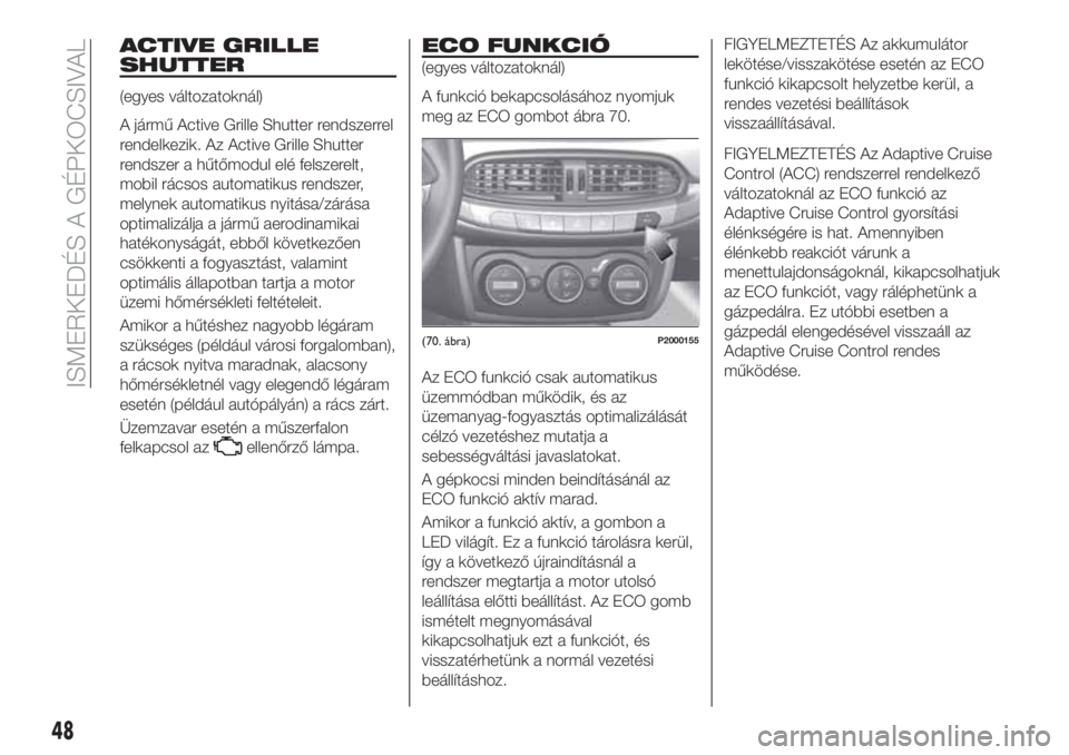 FIAT TIPO 5DOORS STATION WAGON 2019  Kezelési és karbantartási útmutató (in Hungarian) ACTIVE GRILLE
SHUTTER
(egyes változatoknál)
A jármű Active Grille Shutter rendszerrel
rendelkezik. Az Active Grille Shutter
rendszer a hűtőmodul elé felszerelt,
mobil rácsos automatikus rendsz
