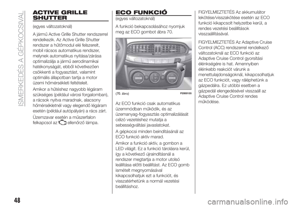 FIAT TIPO 5DOORS STATION WAGON 2020 Kezelési és karbantartási útmutató (in Hungarian) ACTIVE GRILLE
SHUTTER
(egyes változatoknál)
A jármű Active Grille Shutter rendszerrel
rendelkezik. Az Active Grille Shutter
rendszer a hűtőmodul elé felszerelt,
mobil rácsos automatikus rendsz FIAT TIPO 5DOORS STATION WAGON 2020 Kezelési és karbantartási útmutató (in Hungarian) ACTIVE GRILLE
SHUTTER
(egyes változatoknál)
A jármű Active Grille Shutter rendszerrel
rendelkezik. Az Active Grille Shutter
rendszer a hűtőmodul elé felszerelt,
mobil rácsos automatikus rendsz