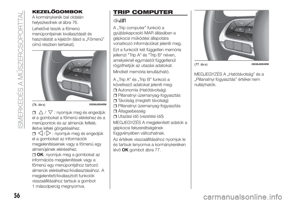 FIAT TIPO 5DOORS STATION WAGON 2020  Kezelési és karbantartási útmutató (in Hungarian) KEZELŐGOMBOK
A kormánykerék bal oldalán
helyezkednek el ábra 76.
Lehetővé teszik a főmenü
menüpontjainak kiválasztását és
használatát a kijelzőn (lásd a „Főmenü”
című részbe