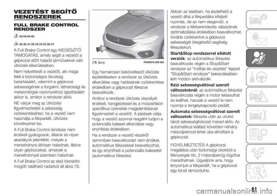 FIAT TIPO 5DOORS STATION WAGON 2020  Kezelési és karbantartási útmutató (in Hungarian) VEZETÉST SEGÍTŐ
RENDSZEREK
FULL BRAKE CONTROL
RENDSZER
62) 63) 64) 65)
29) 30) 31) 32) 33) 34) 35) 36) 37)
A Full Brake Control egy KIEGÉSZÍTŐ
TÁMOGATÁS, amely segíti a vezetőt a
gépkocsi e