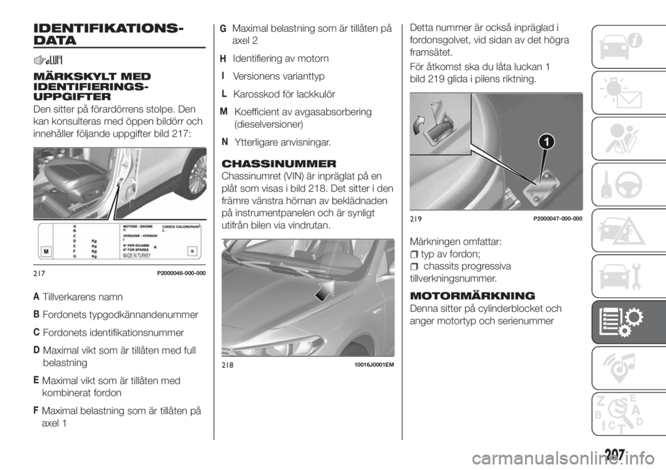 FIAT TIPO 5DOORS STATION WAGON 2018  Drift- och underhållshandbok (in Swedish) IDENTIFIKATIONS-
DATA
MÄRKSKYLT MED
IDENTIFIERINGS-
UPPGIFTER
Den sitter på förardörrens stolpe. Den
kan konsulteras med öppen bildörr och
innehåller följande uppgifter bild 217:
ATillverkaren