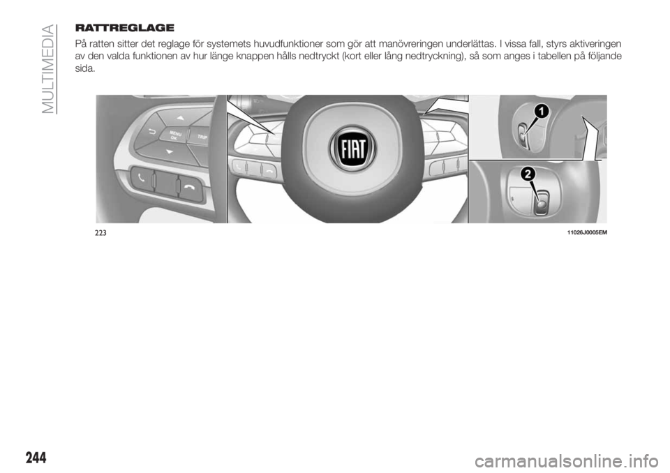 FIAT TIPO 5DOORS STATION WAGON 2018 Drift- och underhållshandbok (in Swedish) RATTREGLAGE
På ratten sitter det reglage för systemets huvudfunktioner som gör att manövreringen underlättas. I vissa fall, styrs aktiveringen
av den valda funktionen av hur länge knappen hålls FIAT TIPO 5DOORS STATION WAGON 2018 Drift- och underhållshandbok (in Swedish) RATTREGLAGE
På ratten sitter det reglage för systemets huvudfunktioner som gör att manövreringen underlättas. I vissa fall, styrs aktiveringen
av den valda funktionen av hur länge knappen hålls