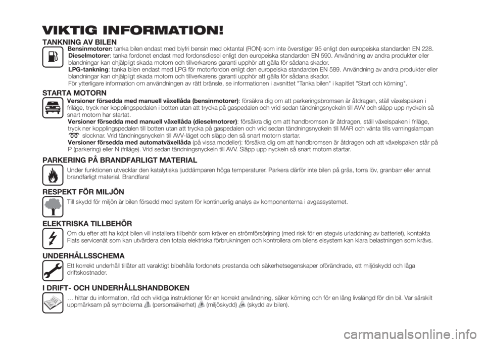 FIAT TIPO 5DOORS STATION WAGON 2018  Drift- och underhållshandbok (in Swedish) VIKTIG INFORMATION!
TANKNING AV BILENBensinmotorer:tanka bilen endast med blyfri bensin med oktantal (RON) som inte överstiger 95 enligt den europeiska standarden EN 228.
Dieselmotorer: tanka fordone