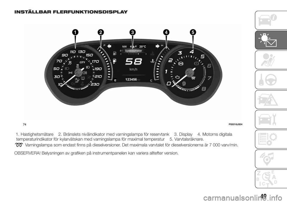 FIAT TIPO 5DOORS STATION WAGON 2018 Drift- och underhållshandbok (in Swedish) INSTÄLLBAR FLERFUNKTIONSDISPLAY
1. Hastighetsmätare 2. Bränslets nivåindikator med varningslampa för reservtank 3. Display 4. Motorns digitala
temperaturindikator för kylarvätskan med varningsl FIAT TIPO 5DOORS STATION WAGON 2018 Drift- och underhållshandbok (in Swedish) INSTÄLLBAR FLERFUNKTIONSDISPLAY
1. Hastighetsmätare 2. Bränslets nivåindikator med varningslampa för reservtank 3. Display 4. Motorns digitala
temperaturindikator för kylarvätskan med varningsl