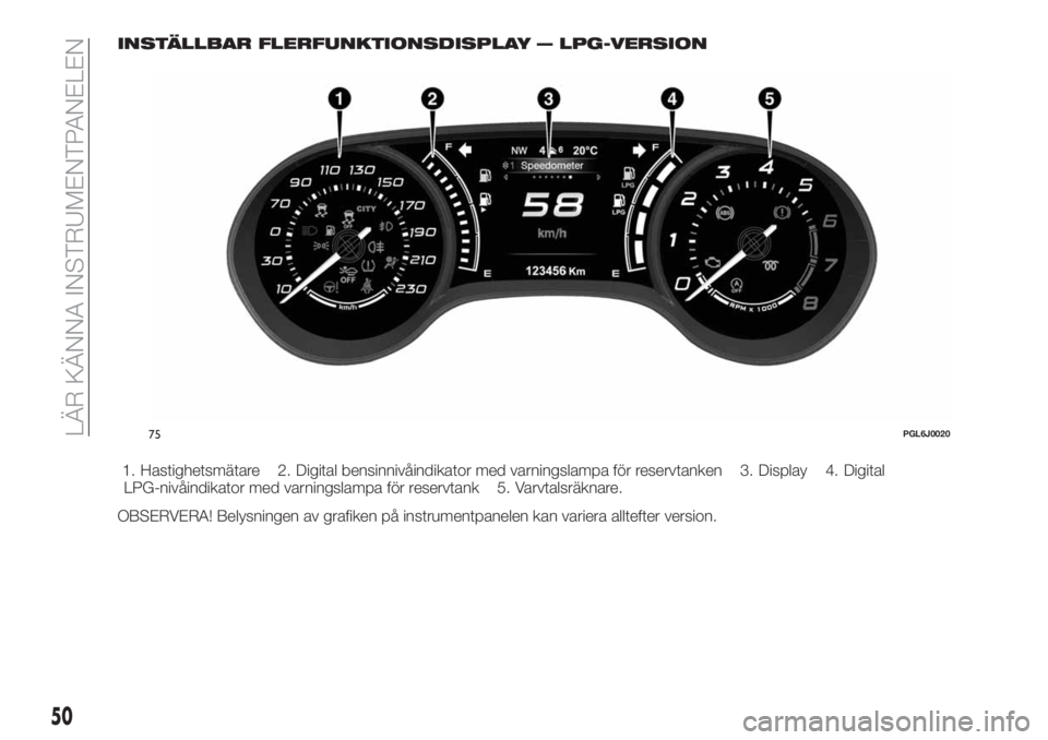 FIAT TIPO 5DOORS STATION WAGON 2018 Drift- och underhållshandbok (in Swedish) INSTÄLLBAR FLERFUNKTIONSDISPLAY — LPG-VERSION
1. Hastighetsmätare 2. Digital bensinnivåindikator med varningslampa för reservtanken 3. Display 4. Digital
LPG-nivåindikator med varningslampa fö FIAT TIPO 5DOORS STATION WAGON 2018 Drift- och underhållshandbok (in Swedish) INSTÄLLBAR FLERFUNKTIONSDISPLAY — LPG-VERSION
1. Hastighetsmätare 2. Digital bensinnivåindikator med varningslampa för reservtanken 3. Display 4. Digital
LPG-nivåindikator med varningslampa fö