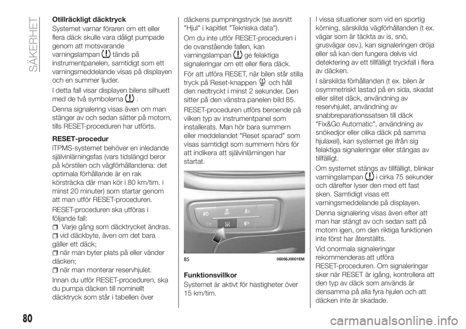 FIAT TIPO 5DOORS STATION WAGON 2018  Drift- och underhållshandbok (in Swedish) Otillräckligt däcktryck
Systemet varnar föraren om ett eller
flera däck skulle vara dåligt pumpade
genom att motsvarande
varningslampan
tänds på
instrumentpanelen, samtidigt som ett
varningsmed