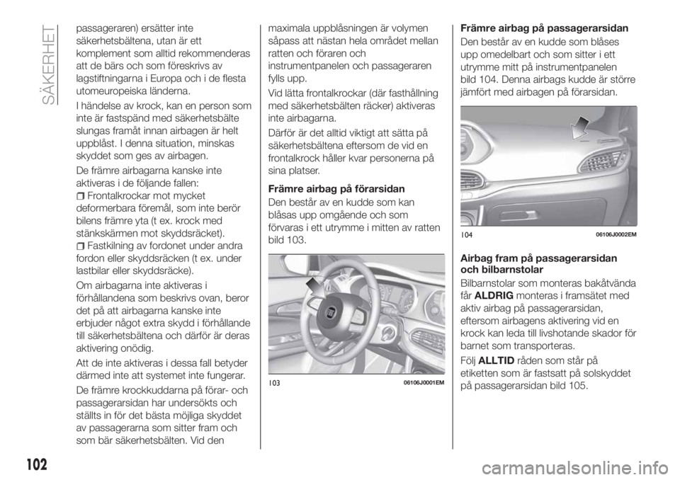 FIAT TIPO 5DOORS STATION WAGON 2019  Drift- och underhållshandbok (in Swedish) passageraren) ersätter inte
säkerhetsbältena, utan är ett
komplement som alltid rekommenderas
att de bärs och som föreskrivs av
lagstiftningarna i Europa och i de flesta
utomeuropeiska länderna