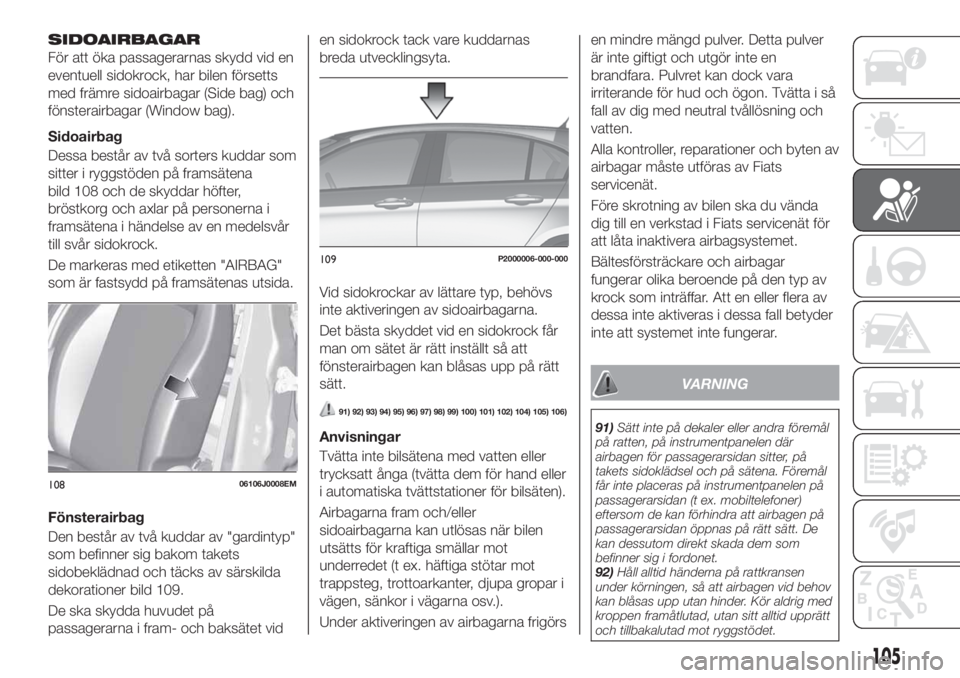 FIAT TIPO 5DOORS STATION WAGON 2019  Drift- och underhållshandbok (in Swedish) SIDOAIRBAGAR
För att öka passagerarnas skydd vid en
eventuell sidokrock, har bilen försetts
med främre sidoairbagar (Side bag) och
fönsterairbagar (Window bag).
Sidoairbag
Dessa består av två s