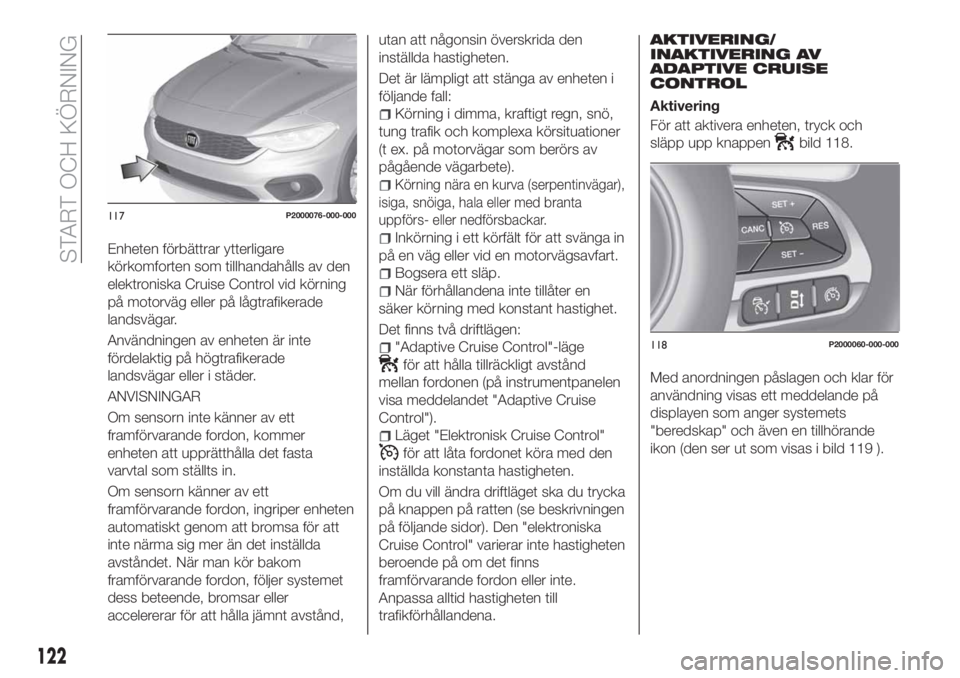 FIAT TIPO 5DOORS STATION WAGON 2019 Drift- och underhållshandbok (in Swedish) Enheten förbättrar ytterligare
körkomforten som tillhandahålls av den
elektroniska Cruise Control vid körning
på motorväg eller på lågtrafikerade
landsvägar.
Användningen av enheten är int FIAT TIPO 5DOORS STATION WAGON 2019 Drift- och underhållshandbok (in Swedish) Enheten förbättrar ytterligare
körkomforten som tillhandahålls av den
elektroniska Cruise Control vid körning
på motorväg eller på lågtrafikerade
landsvägar.
Användningen av enheten är int