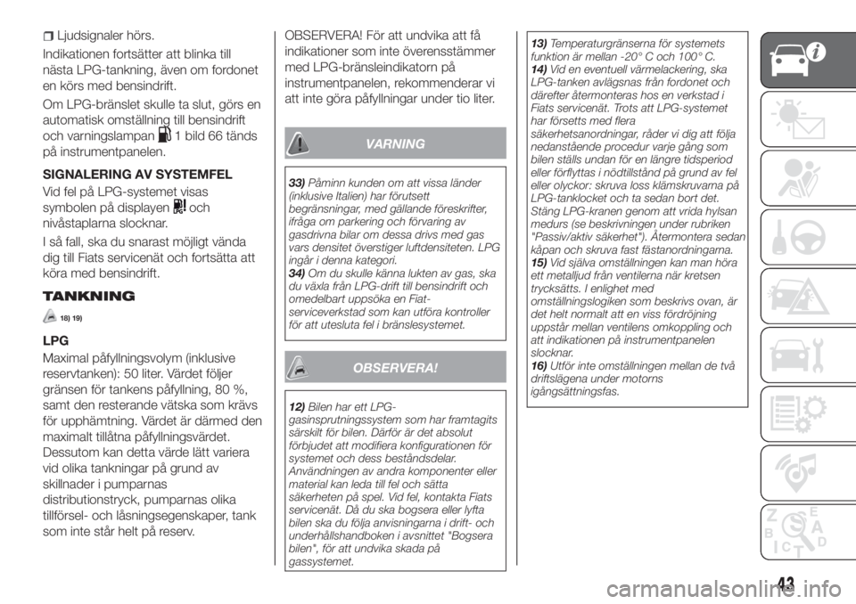 FIAT TIPO 5DOORS STATION WAGON 2019  Drift- och underhållshandbok (in Swedish) Ljudsignaler hörs.
Indikationen fortsätter att blinka till
nästa LPG-tankning, även om fordonet
en körs med bensindrift.
Om LPG-bränslet skulle ta slut, görs en
automatisk omställning till ben