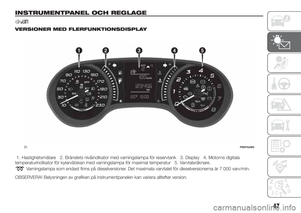 FIAT TIPO 5DOORS STATION WAGON 2019 Drift- och underhållshandbok (in Swedish) INSTRUMENTPANEL OCH REGLAGE
VERSIONER MED FLERFUNKTIONSDISPLAY
1. Hastighetsmätare 2. Bränslets nivåindikator med varningslampa för reservtank 3. Display 4. Motorns digitala
temperaturindikator f FIAT TIPO 5DOORS STATION WAGON 2019 Drift- och underhållshandbok (in Swedish) INSTRUMENTPANEL OCH REGLAGE
VERSIONER MED FLERFUNKTIONSDISPLAY
1. Hastighetsmätare 2. Bränslets nivåindikator med varningslampa för reservtank 3. Display 4. Motorns digitala
temperaturindikator f