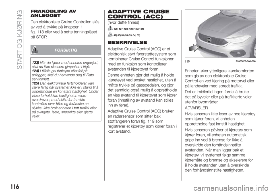 FIAT TIPO 5DOORS STATION WAGON 2018 Drift- og vedlikeholdshåndbok (in Norwegian) FRAKOBLING AV
ANLEGGET
Den elektroniske Cruise Controllen slås
av ved å trykke på knappen 1
fig. 118 eller ved å sette tenningslåset
på STOP.
FORSIKTIG
123)Når du kjører med enheten engasjert, FIAT TIPO 5DOORS STATION WAGON 2018 Drift- og vedlikeholdshåndbok (in Norwegian) FRAKOBLING AV
ANLEGGET
Den elektroniske Cruise Controllen slås
av ved å trykke på knappen 1
fig. 118 eller ved å sette tenningslåset
på STOP.
FORSIKTIG
123)Når du kjører med enheten engasjert,