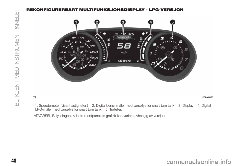 FIAT TIPO 5DOORS STATION WAGON 2018  Drift- og vedlikeholdshåndbok (in Norwegian) REKONFIGURERBART MULTIFUNKSJONSDISPLAY - LPG-VERSJON
1. Speedometer (viser hastigheten) 2. Digital bensinmåler med varsellys for snart tom tank 3. Display 4. Digital
LPG-måler med varsellys for snar