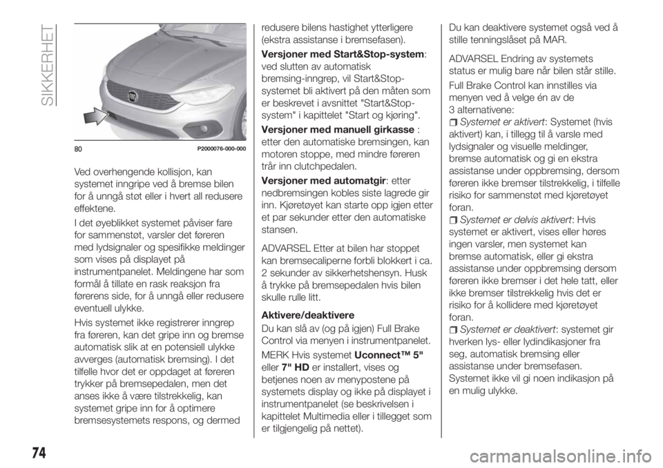 FIAT TIPO 5DOORS STATION WAGON 2018 Drift- og vedlikeholdshåndbok (in Norwegian) Ved overhengende kollisjon, kan
systemet inngripe ved å bremse bilen
for å unngå støt eller i hvert all redusere
effektene.
I det øyeblikket systemet påviser fare
for sammenstøt, varsler det fà FIAT TIPO 5DOORS STATION WAGON 2018 Drift- og vedlikeholdshåndbok (in Norwegian) Ved overhengende kollisjon, kan
systemet inngripe ved å bremse bilen
for å unngå støt eller i hvert all redusere
effektene.
I det øyeblikket systemet påviser fare
for sammenstøt, varsler det fÃ
