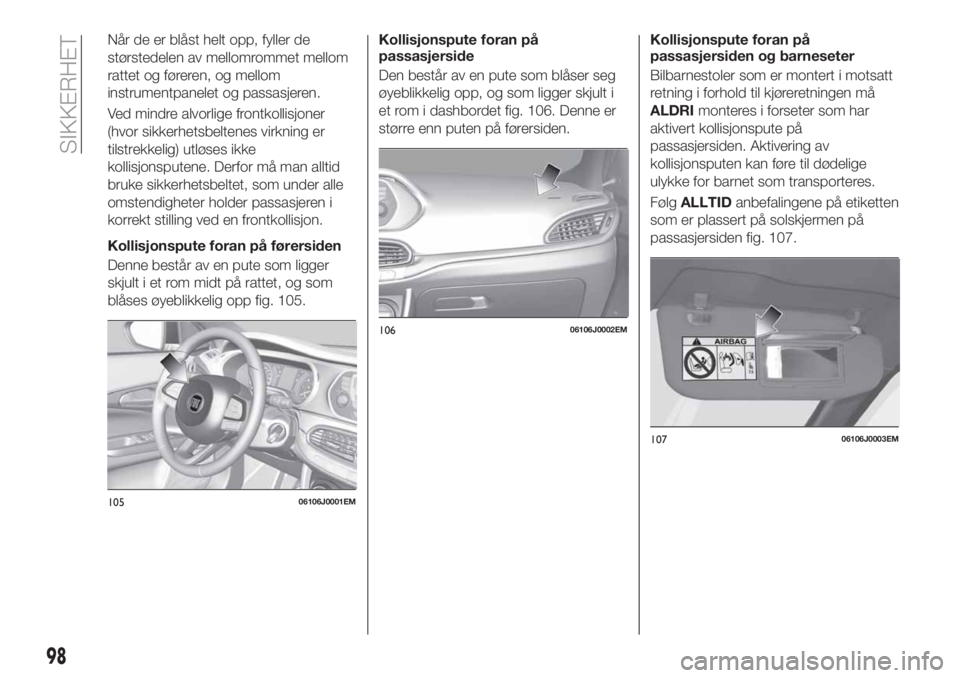 FIAT TIPO 5DOORS STATION WAGON 2018  Drift- og vedlikeholdshåndbok (in Norwegian) Når de er blåst helt opp, fyller de
størstedelen av mellomrommet mellom
rattet og føreren, og mellom
instrumentpanelet og passasjeren.
Ved mindre alvorlige frontkollisjoner
(hvor sikkerhetsbeltene