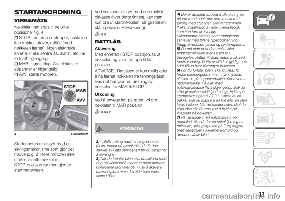 FIAT TIPO 5DOORS STATION WAGON 2019  Drift- og vedlikeholdshåndbok (in Norwegian) STARTANORDNING
VIRKEMÅTE
Nøkkelen kan snus til tre ulike
posisjoner fig. 4:
STOP: motoren er stoppet, nøkkelen
kan trekkes utover, rattlås (med
nøkkelen fjernet). Noen elektriske
enheter (f.eks s