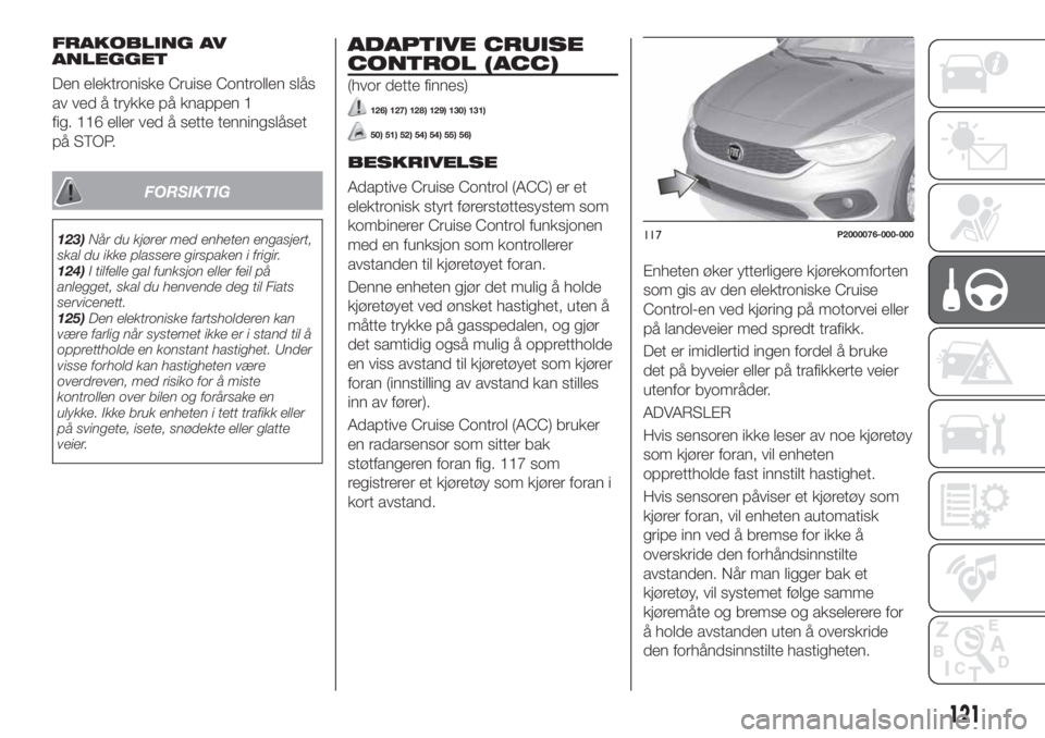 FIAT TIPO 5DOORS STATION WAGON 2019 Drift- og vedlikeholdshåndbok (in Norwegian) FRAKOBLING AV
ANLEGGET
Den elektroniske Cruise Controllen slås
av ved å trykke på knappen 1
fig. 116 eller ved å sette tenningslåset
på STOP.
FORSIKTIG
123)Når du kjører med enheten engasjert, FIAT TIPO 5DOORS STATION WAGON 2019 Drift- og vedlikeholdshåndbok (in Norwegian) FRAKOBLING AV
ANLEGGET
Den elektroniske Cruise Controllen slås
av ved å trykke på knappen 1
fig. 116 eller ved å sette tenningslåset
på STOP.
FORSIKTIG
123)Når du kjører med enheten engasjert,