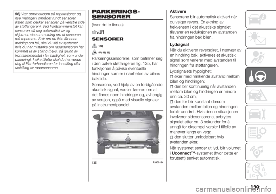 FIAT TIPO 5DOORS STATION WAGON 2020  Drift- og vedlikeholdshåndbok (in Norwegian) 56)Vær oppmerksom på reparasjoner og
nye malinger i området rundt sensoren
(listen som dekker sensoren på venstre side
av støtfangeren). Ved frontsammenstøt kan
sensoren slå seg automatisk av o