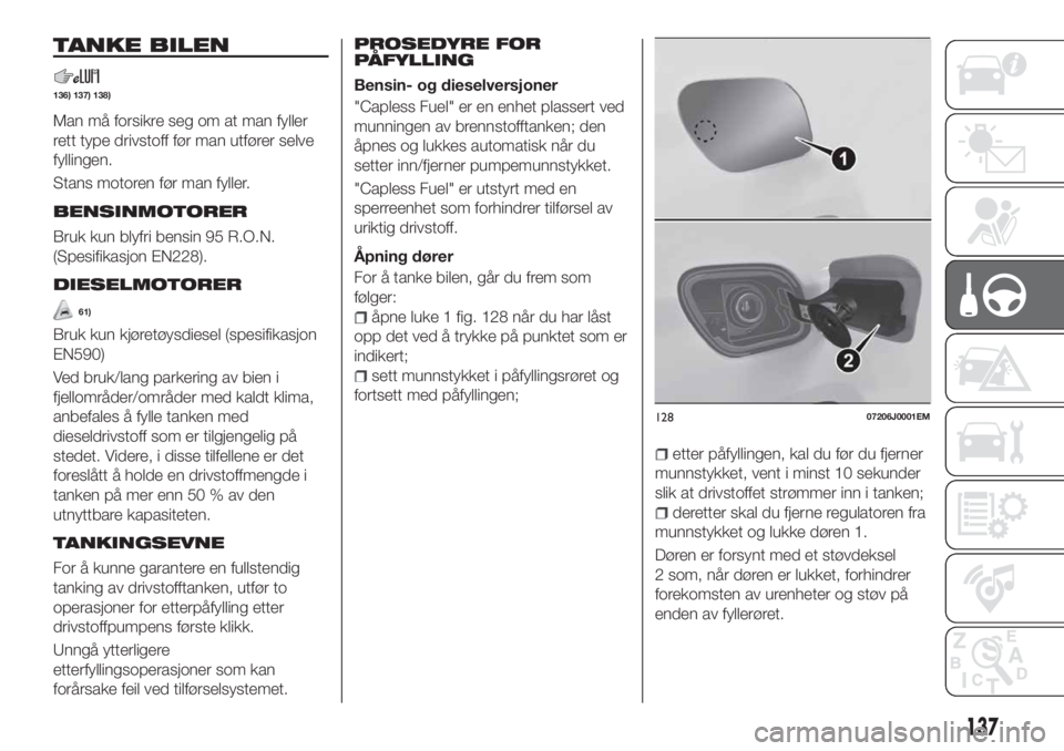 FIAT TIPO 5DOORS STATION WAGON 2019  Drift- og vedlikeholdshåndbok (in Norwegian) TANKE BILEN
136) 137) 138)
Man må forsikre seg om at man fyller
rett type drivstoff før man utfører selve
fyllingen.
Stans motoren før man fyller.
BENSINMOTORER
Bruk kun blyfri bensin 95 R.O.N.
(S