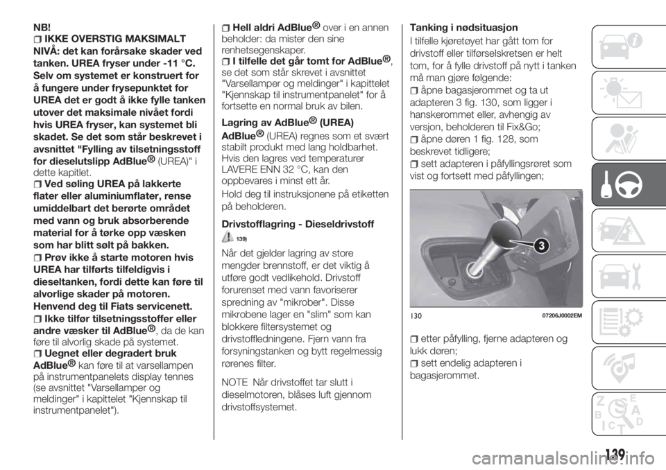 FIAT TIPO 5DOORS STATION WAGON 2019  Drift- og vedlikeholdshåndbok (in Norwegian) NB!IKKE OVERSTIG MAKSIMALT
NIVÅ: det kan forårsake skader ved
tanken. UREA fryser under -11 °C.
Selv om systemet er konstruert for
å fungere under frysepunktet for
UREA det er godt å ikke fylle t