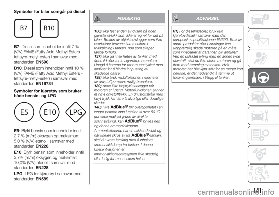 FIAT TIPO 5DOORS STATION WAGON 2019  Drift- og vedlikeholdshåndbok (in Norwegian) Symboler for biler somgår på diesel
B7: Diesel som inneholder inntil 7 %
(V/V) FAME (Fatty Acid Methyl Esters -
fettsyre-metyl-ester) i samsvar med
standardenEN590
B10: Diesel som inneholder inntil 