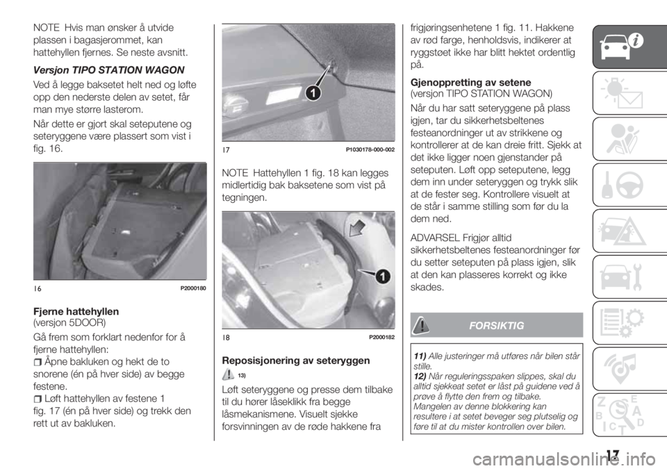 FIAT TIPO 5DOORS STATION WAGON 2019 Drift- og vedlikeholdshåndbok (in Norwegian) NOTE Hvis man ønsker å utvide
plassen i bagasjerommet, kan
hattehyllen fjernes. Se neste avsnitt.
Versjon TIPO STATION WAGON
Ved å legge baksetet helt ned og løfte
opp den nederste delen av setet, FIAT TIPO 5DOORS STATION WAGON 2019 Drift- og vedlikeholdshåndbok (in Norwegian) NOTE Hvis man ønsker å utvide
plassen i bagasjerommet, kan
hattehyllen fjernes. Se neste avsnitt.
Versjon TIPO STATION WAGON
Ved å legge baksetet helt ned og løfte
opp den nederste delen av setet,