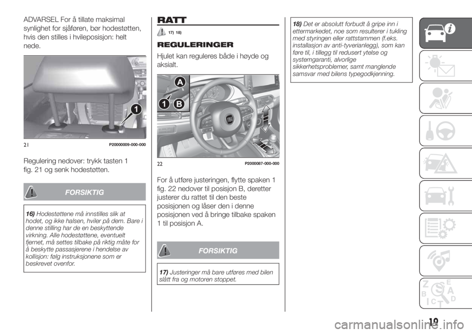 FIAT TIPO 5DOORS STATION WAGON 2019  Drift- og vedlikeholdshåndbok (in Norwegian) ADVARSEL For å tillate maksimal
synlighet for sjåføren, bør hodestøtten,
hvis den stilles i hvileposisjon: helt
nede.
Regulering nedover: trykk tasten 1
fig. 21 og senk hodestøtten.
FORSIKTIG
16