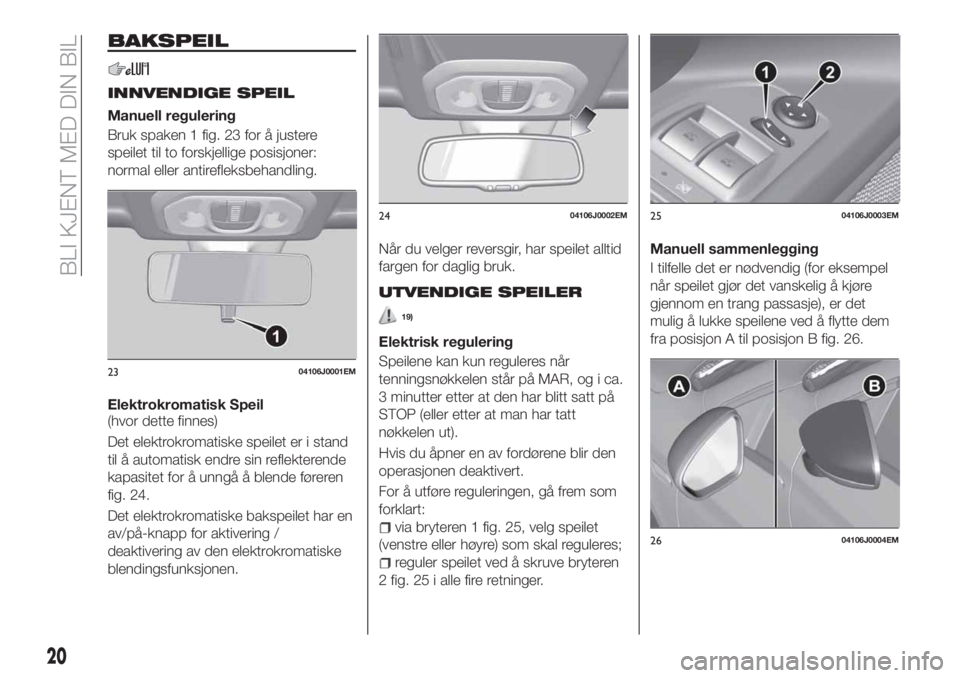 FIAT TIPO 5DOORS STATION WAGON 2019  Drift- og vedlikeholdshåndbok (in Norwegian) BAKSPEIL
INNVENDIGE SPEIL
Manuell regulering
Bruk spaken 1 fig. 23 for å justere
speilet til to forskjellige posisjoner:
normal eller antirefleksbehandling.
Elektrokromatisk Speil
(hvor dette finnes)