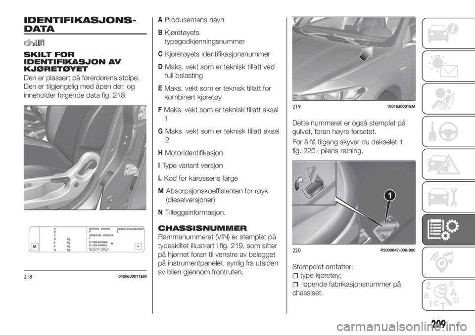 FIAT TIPO 5DOORS STATION WAGON 2020  Drift- og vedlikeholdshåndbok (in Norwegian) IDENTIFIKASJONS-
DATA
SKILT FOR
IDENTIFIKASJON AV
KJØRETØYET
Den er plassert på førerdørens stolpe.
Den er tilgjengelig med åpen dør, og
inneholder følgende data fig. 218:
AProdusentens navn
B