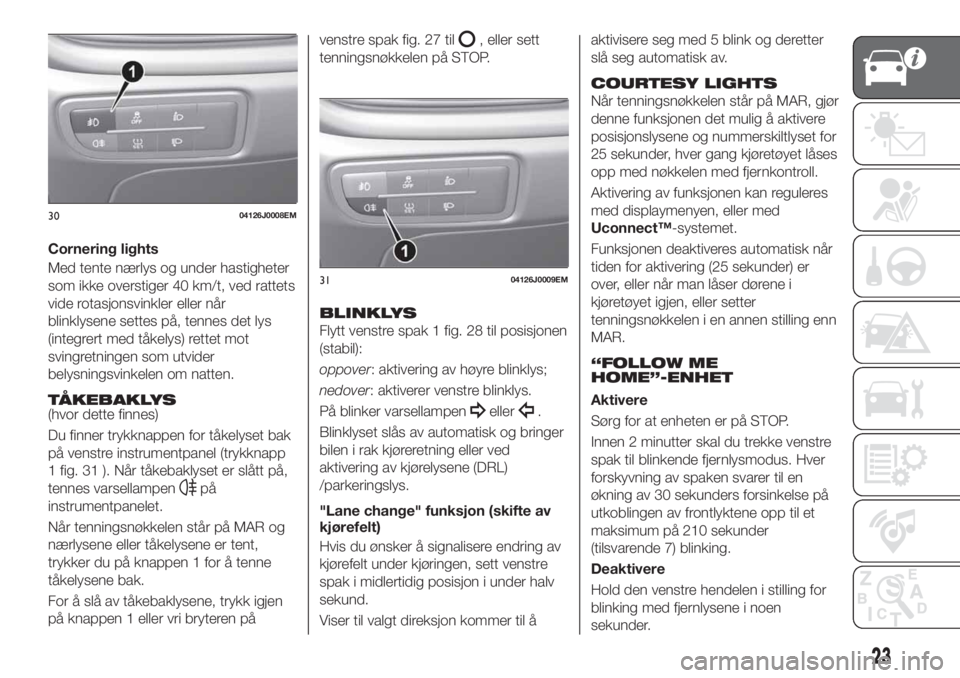 FIAT TIPO 5DOORS STATION WAGON 2020  Drift- og vedlikeholdshåndbok (in Norwegian) Cornering lights
Med tente nærlys og under hastigheter
som ikke overstiger 40 km/t, ved rattets
vide rotasjonsvinkler eller når
blinklysene settes på, tennes det lys
(integrert med tåkelys) rettet