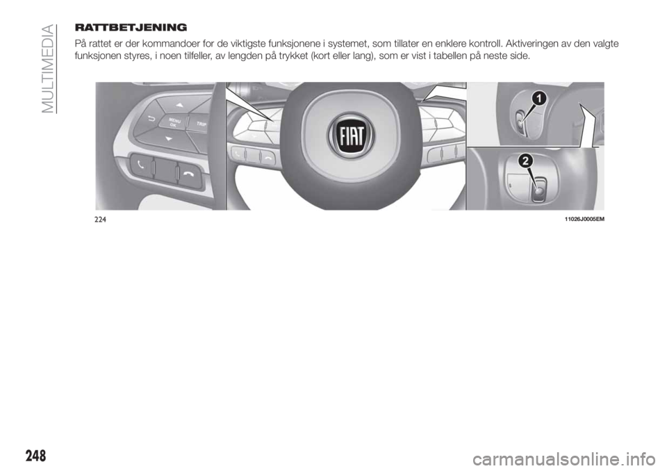 FIAT TIPO 5DOORS STATION WAGON 2020  Drift- og vedlikeholdshåndbok (in Norwegian) RATTBETJENING
På rattet er der kommandoer for de viktigste funksjonene i systemet, som tillater en enklere kontroll. Aktiveringen av den valgte
funksjonen styres, i noen tilfeller, av lengden på try