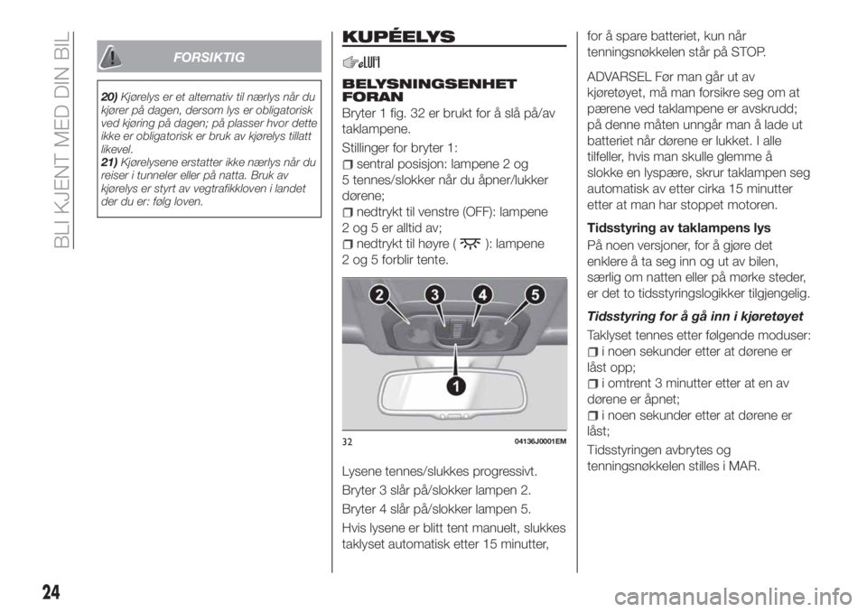 FIAT TIPO 5DOORS STATION WAGON 2019  Drift- og vedlikeholdshåndbok (in Norwegian) FORSIKTIG
20)Kjørelys er et alternativ til nærlys når du
kjører på dagen, dersom lys er obligatorisk
ved kjøring på dagen; på plasser hvor dette
ikke er obligatorisk er bruk av kjørelys tilla
