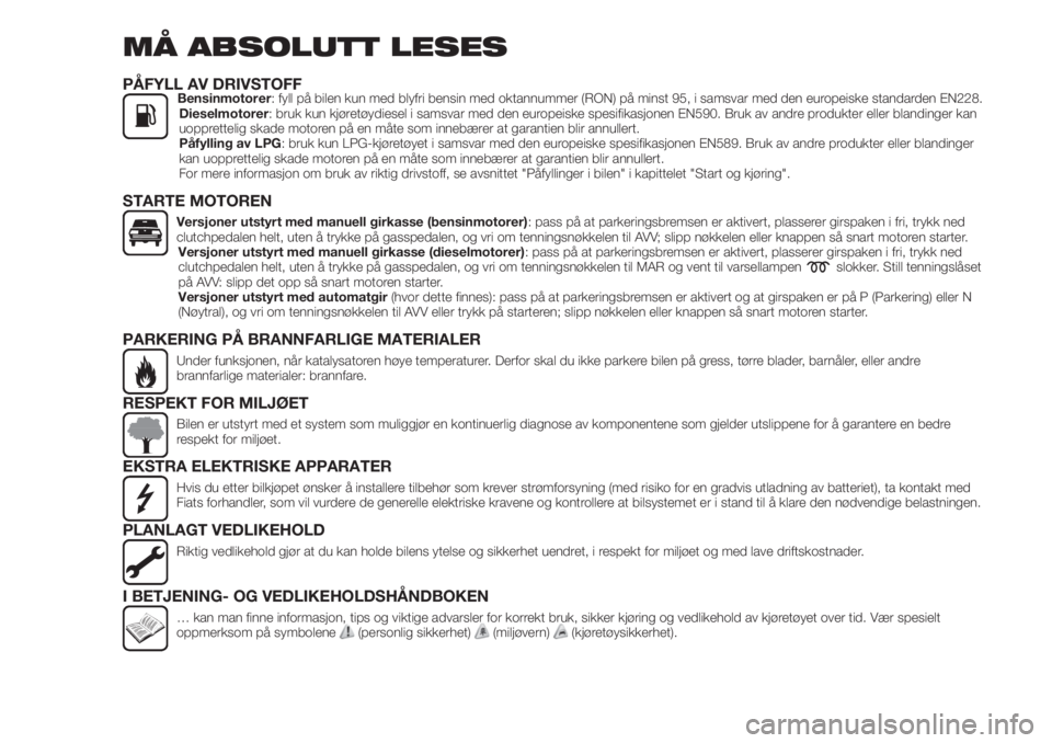 FIAT TIPO 5DOORS STATION WAGON 2020  Drift- og vedlikeholdshåndbok (in Norwegian) MÅ ABSOLUTT LESES
PÅFYLL AV DRIVSTOFFBensinmotorer: fyll på bilen kun med blyfri bensin med oktannummer (RON) på minst 95, i samsvar med den europeiske standarden EN228.
Dieselmotorer: bruk kun kj