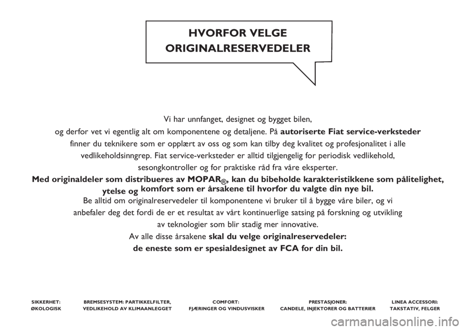 FIAT TIPO 5DOORS STATION WAGON 2020 Drift- og vedlikeholdshåndbok (in Norwegian) Vi har unnfanget, designet og bygget bilen,
og derfor vet vi egentlig alt om komponentene og detaljene. Påautoriserte Fiat service-verksteder
finner du teknikere som er opplært av oss og som kan ti FIAT TIPO 5DOORS STATION WAGON 2020 Drift- og vedlikeholdshåndbok (in Norwegian) Vi har unnfanget, designet og bygget bilen,
og derfor vet vi egentlig alt om komponentene og detaljene. Påautoriserte Fiat service-verksteder
finner du teknikere som er opplært av oss og som kan ti