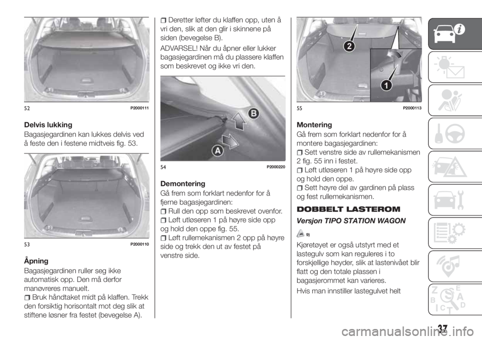 FIAT TIPO 5DOORS STATION WAGON 2020  Drift- og vedlikeholdshåndbok (in Norwegian) Delvis lukking
Bagasjegardinen kan lukkes delvis ved
å feste den i festene midtveis fig. 53.
Åpning
Bagasjegardinen ruller seg ikke
automatisk opp. Den må derfor
manøvreres manuelt.
Bruk håndtake