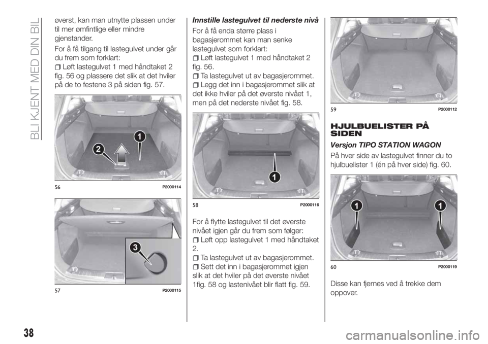 FIAT TIPO 5DOORS STATION WAGON 2020  Drift- og vedlikeholdshåndbok (in Norwegian) øverst, kan man utnytte plassen under
til mer ømfintlige eller mindre
gjenstander.
For å få tilgang til lastegulvet under går
du frem som forklart:
Løft lastegulvet 1 med håndtaket 2
fig. 56 og