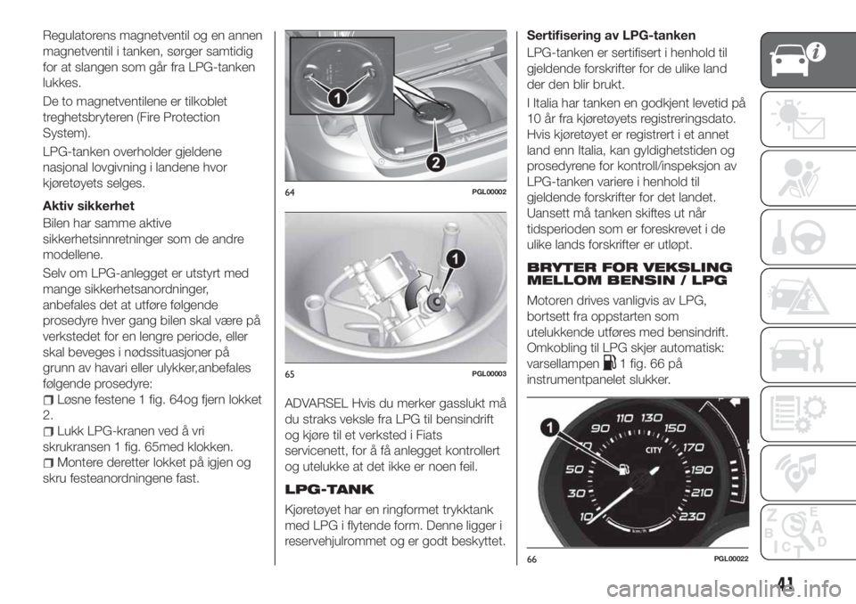 FIAT TIPO 5DOORS STATION WAGON 2019  Drift- og vedlikeholdshåndbok (in Norwegian) Regulatorens magnetventil og en annen
magnetventil i tanken, sørger samtidig
for at slangen som går fra LPG-tanken
lukkes.
De to magnetventilene er tilkoblet
treghetsbryteren (Fire Protection
System