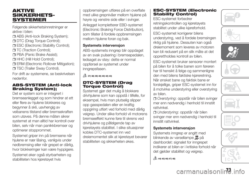 FIAT TIPO 5DOORS STATION WAGON 2019  Drift- og vedlikeholdshåndbok (in Norwegian) AKTIVE
SIKKERHETS-
SYSTEMER
Følgende sikkerhetsinnretninger er
aktive i bilen:
ABS (Anti-lock Braking System);
DTC (Drag Torque Control);
ESC (Electronic Stability Control);
TC (Traction Control);
PB