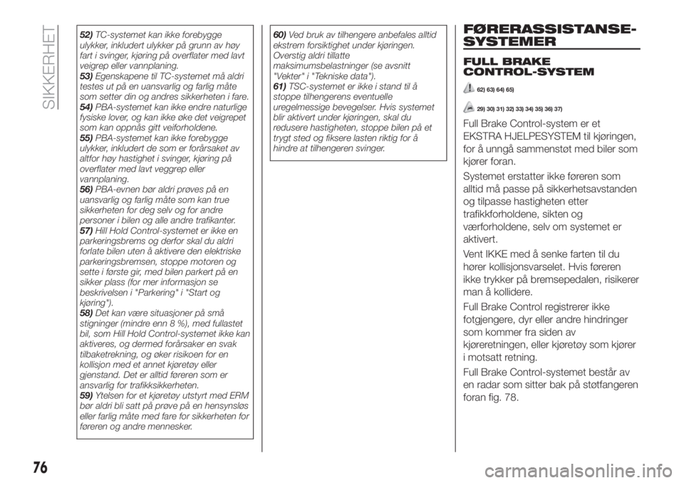 FIAT TIPO 5DOORS STATION WAGON 2019  Drift- og vedlikeholdshåndbok (in Norwegian) 52)TC-systemet kan ikke forebygge
ulykker, inkludert ulykker på grunn av høy
fart i svinger, kjøring på overflater med lavt
veigrep eller vannplaning.
53)Egenskapene til TC-systemet må aldri
test