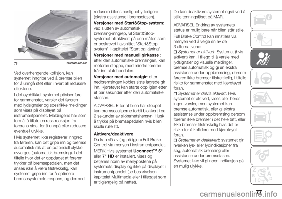 FIAT TIPO 5DOORS STATION WAGON 2020  Drift- og vedlikeholdshåndbok (in Norwegian) Ved overhengende kollisjon, kan
systemet inngripe ved å bremse bilen
for å unngå støt eller i hvert all redusere
effektene.
I det øyeblikket systemet påviser fare
for sammenstøt, varsler det f�