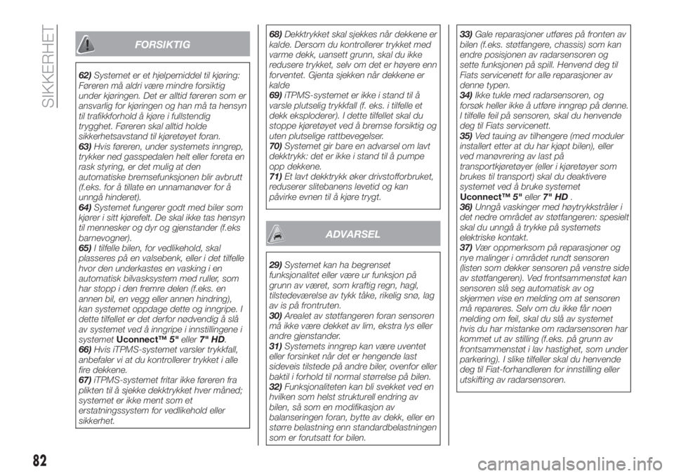 FIAT TIPO 5DOORS STATION WAGON 2019  Drift- og vedlikeholdshåndbok (in Norwegian) FORSIKTIG
62)Systemet er et hjelpemiddel til kjøring:
Føreren må aldri være mindre forsiktig
under kjøringen. Det er alltid føreren som er
ansvarlig for kjøringen og han må ta hensyn
til trafi
