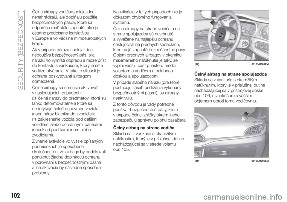 FIAT TIPO 5DOORS STATION WAGON 2018 Návod na použitie a údržbu (in Slovakian) Čelné airbagy vodiča/spolujazdca
nenahrádzajú, ale dopĺňajú použitie
bezpečnostných pásov, ktoré sa
odporúča mať stále zapnuté, ako je
ostatne predpísané legislatívou
v Európe a FIAT TIPO 5DOORS STATION WAGON 2018 Návod na použitie a údržbu (in Slovakian) Čelné airbagy vodiča/spolujazdca
nenahrádzajú, ale dopĺňajú použitie
bezpečnostných pásov, ktoré sa
odporúča mať stále zapnuté, ako je
ostatne predpísané legislatívou
v Európe a