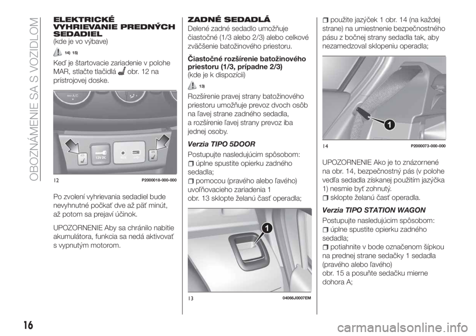 FIAT TIPO 5DOORS STATION WAGON 2018  Návod na použitie a údržbu (in Slovakian) ELEKTRICKÉ
VYHRIEVANIE PREDNÝCH
SEDADIEL
(kde je vo výbave)
14) 15)
Keď je štartovacie zariadenie v polohe
MAR, stlačte tlačidlá
obr.12na
prístrojovej doske.
Po zvolení vyhrievania sedadiel 